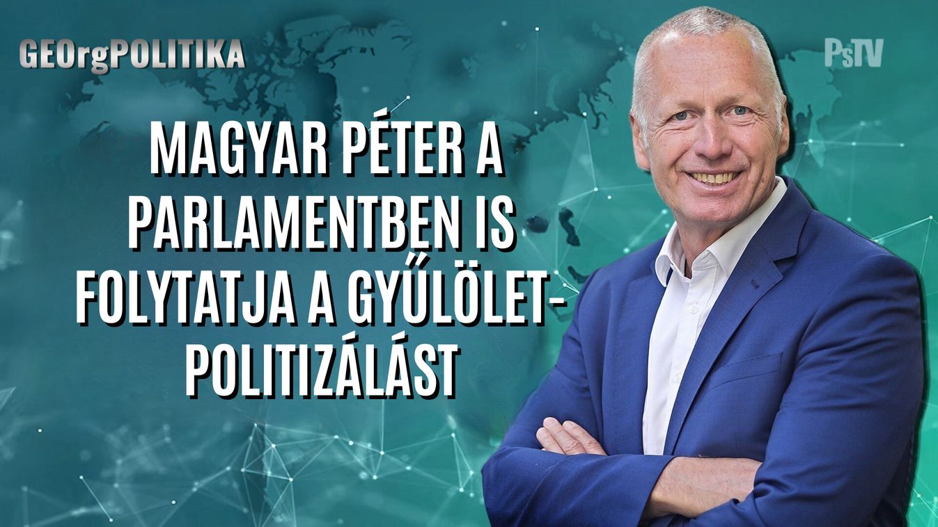 Magyar Péter a parlamentben is folytatja a gyűlöletpolitizálást - GEOrgPOLITIKA