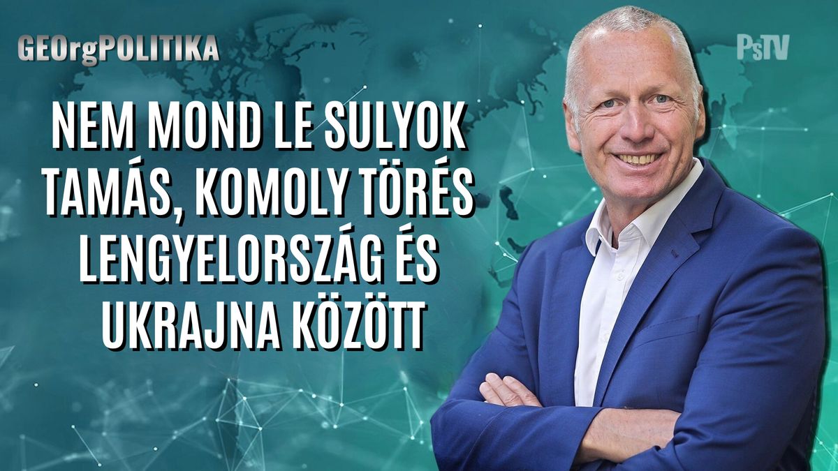 GEOrgPOLITIKA – Nem mond le Súlyok Tamás, komoly törés Ukrajna és Lengyelország között